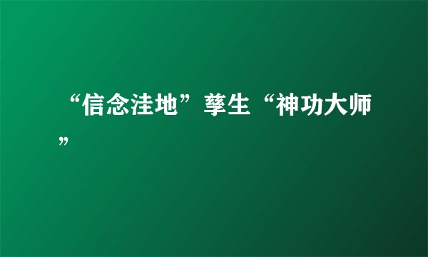 “信念洼地”孳生“神功大师”