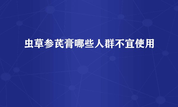 虫草参芪膏哪些人群不宜使用