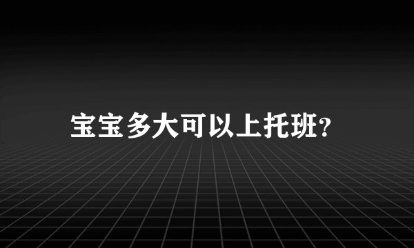 宝宝多大可以上托班？