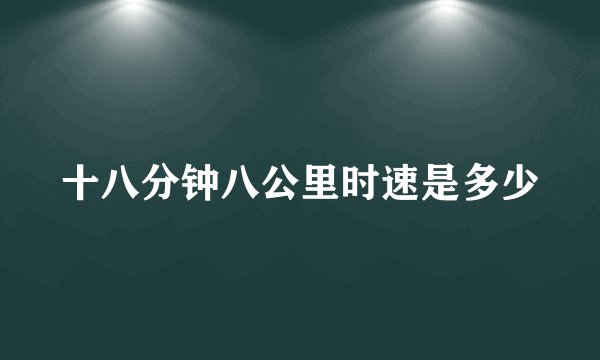 十八分钟八公里时速是多少