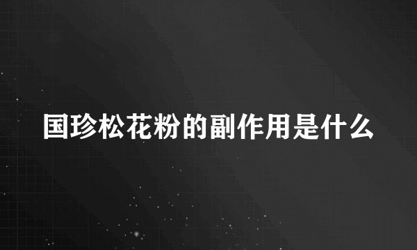 国珍松花粉的副作用是什么