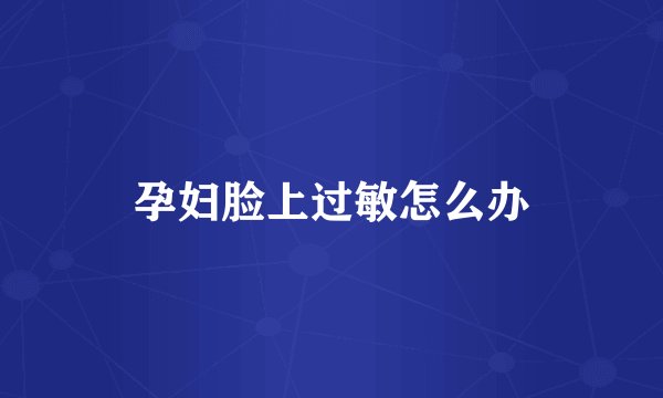 孕妇脸上过敏怎么办