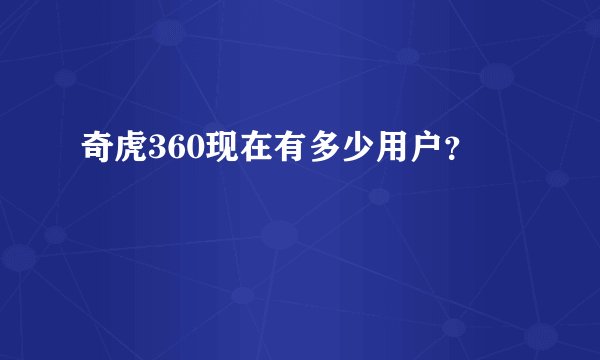 奇虎360现在有多少用户？