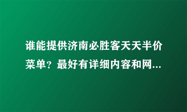 谁能提供济南必胜客天天半价菜单？最好有详细内容和网址！谢谢！