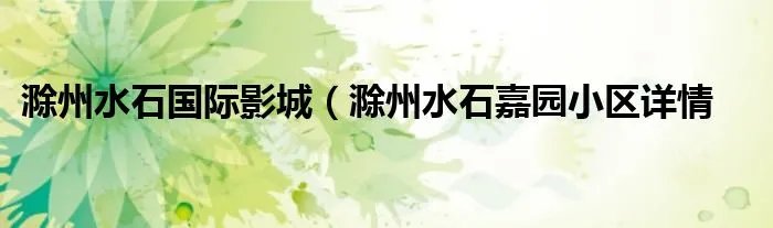 滁州水石国际影城（滁州水石嘉园小区详情