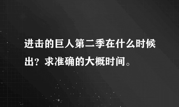进击的巨人第二季在什么时候出？求准确的大概时间。