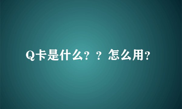Q卡是什么？？怎么用？