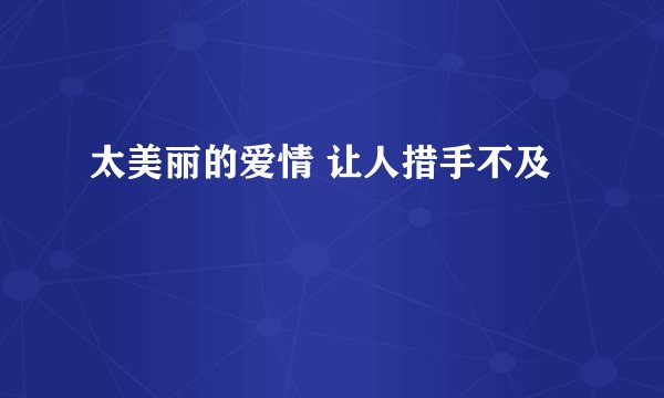太美丽的爱情 让人措手不及