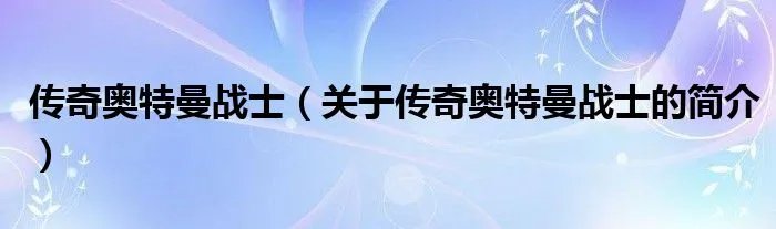 传奇奥特曼战士（关于传奇奥特曼战士的简介）