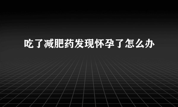 吃了减肥药发现怀孕了怎么办