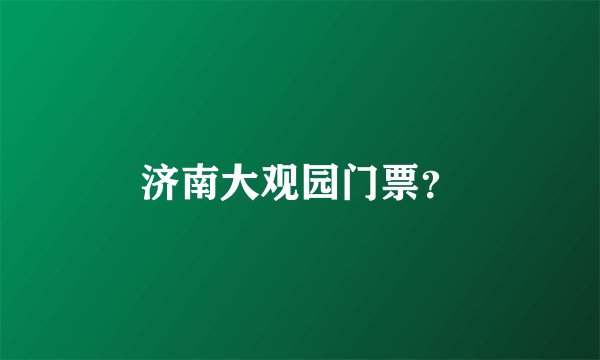 济南大观园门票？