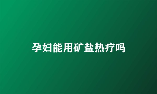 孕妇能用矿盐热疗吗