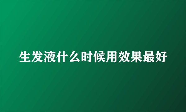 生发液什么时候用效果最好