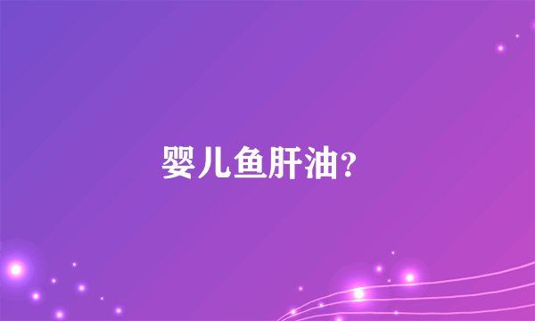 婴儿鱼肝油？