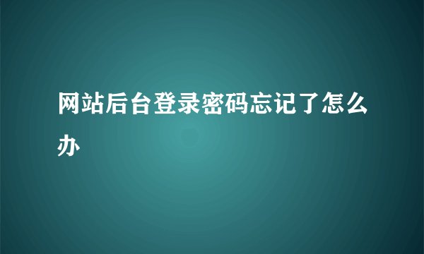 网站后台登录密码忘记了怎么办