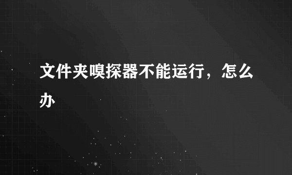 文件夹嗅探器不能运行，怎么办