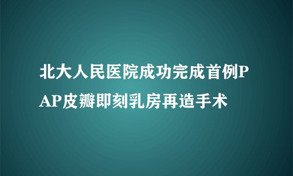 北大人民医院成功完成首例PAP皮瓣即刻乳房再造手术