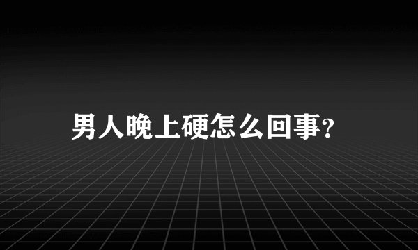 男人晚上硬怎么回事？
