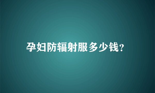 孕妇防辐射服多少钱？