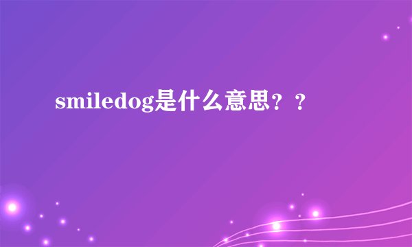 smiledog是什么意思？？