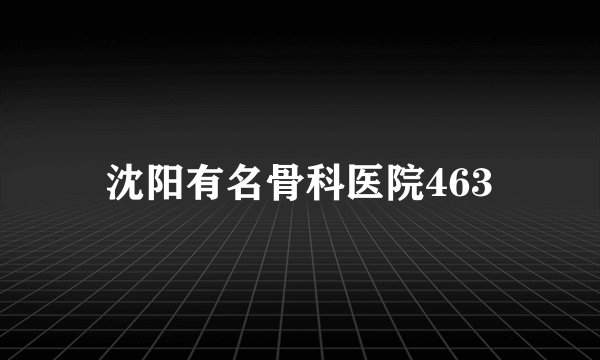 沈阳有名骨科医院463