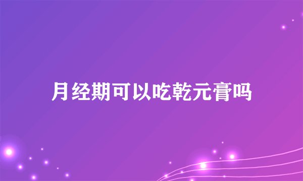 月经期可以吃乾元膏吗