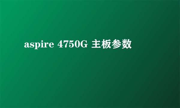 aspire 4750G 主板参数