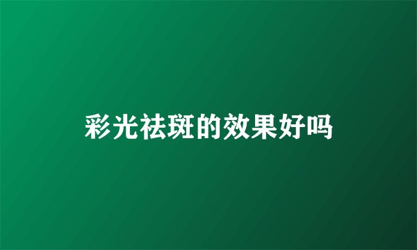 彩光祛斑的效果好吗