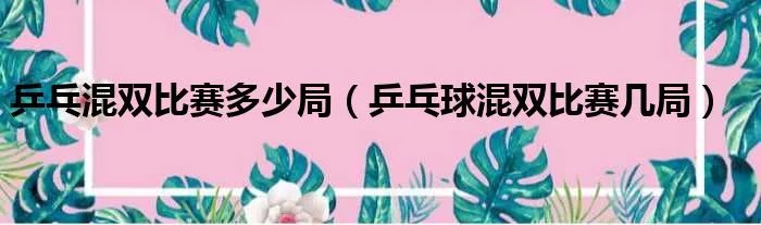 乒乓混双比赛多少局（乒乓球混双比赛几局）
