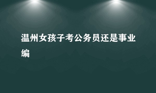 温州女孩子考公务员还是事业编