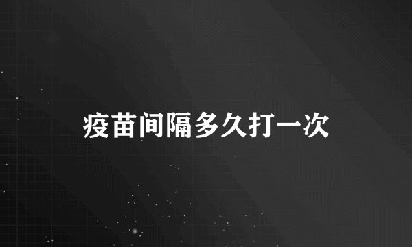 疫苗间隔多久打一次