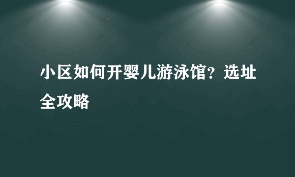 小区如何开婴儿游泳馆?选址全攻略