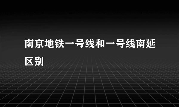 南京地铁一号线和一号线南延区别