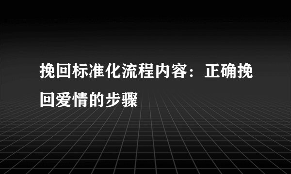 挽回标准化流程内容:正确挽回爱情的步骤