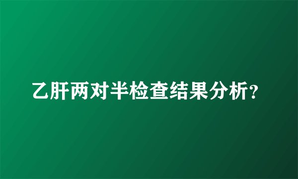 乙肝两对半检查结果分析？
