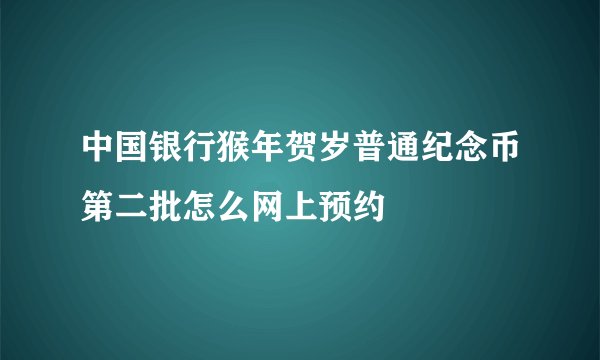 中国银行猴年贺岁普通纪念币第二批怎么网上预约