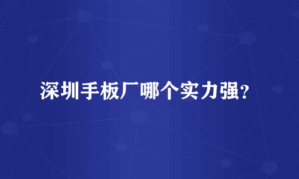 深圳手板厂哪个实力强？