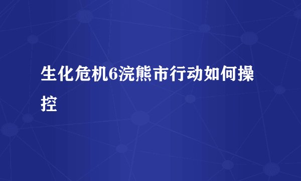 生化危机6浣熊市行动如何操控