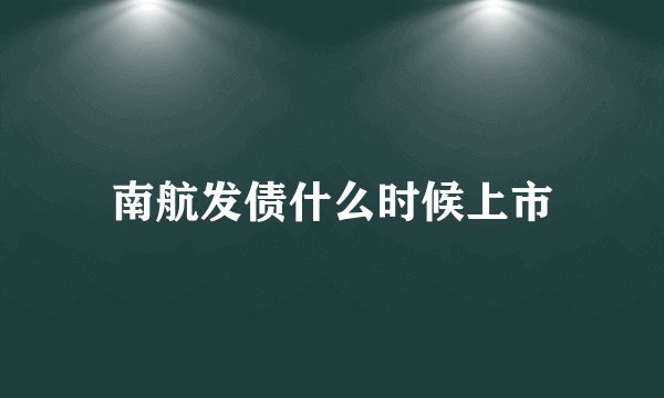 南航发债什么时候上市