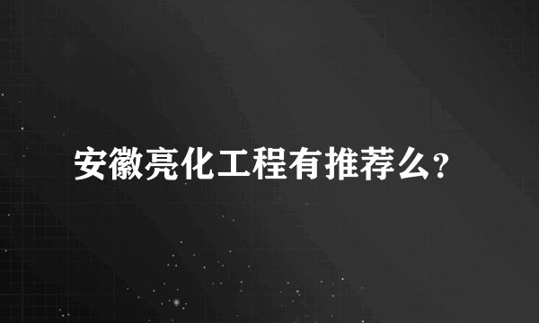 安徽亮化工程有推荐么？