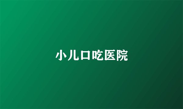 小儿口吃医院