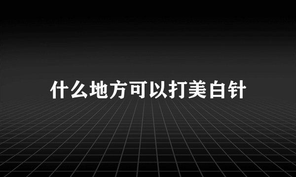 什么地方可以打美白针