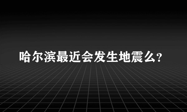 哈尔滨最近会发生地震么？