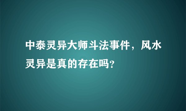 中泰灵异大师斗法事件，风水灵异是真的存在吗？