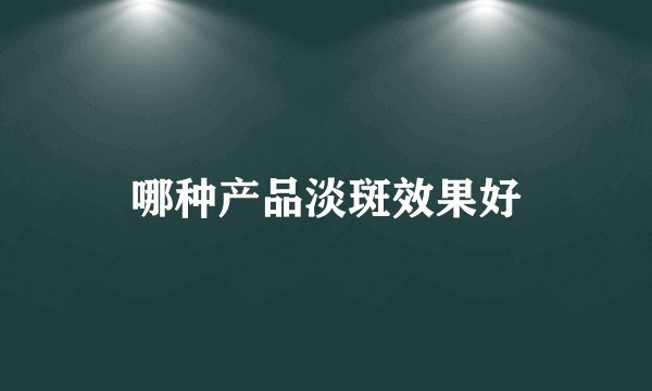 哪种产品淡斑效果好