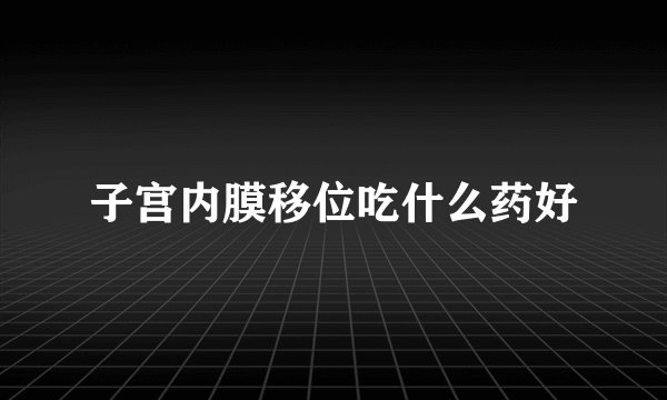 子宫内膜移位吃什么药好