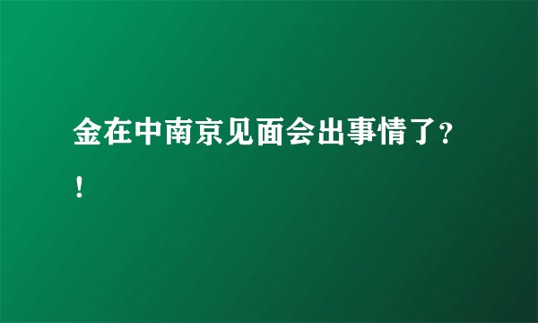 金在中南京见面会出事情了？！