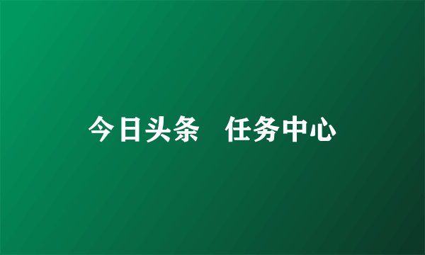 今日头条   任务中心