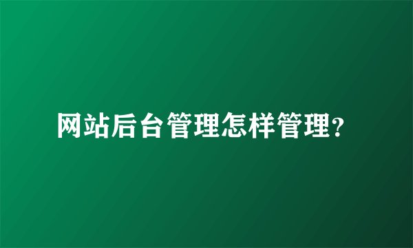 网站后台管理怎样管理？