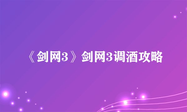 《剑网3》剑网3调酒攻略